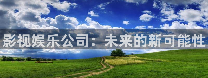 天辰平台：影视娱乐公司：未来的新可能性