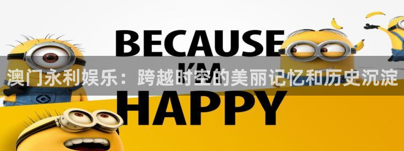 天辰平台：澳门永利娱乐：跨越时空的美丽记忆和历史沉淀