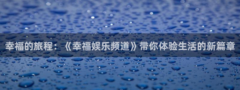 天辰平台：幸福的旅程：《幸福娱乐频道》带你体验生活的新篇章